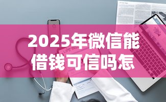 2025年微信能借钱可信吗怎么借：整理5个畅享花贷款平台怎么样