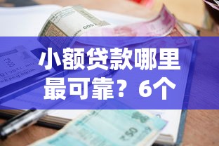 小额贷款哪里最可靠？6个平台试试看哪个能下款
