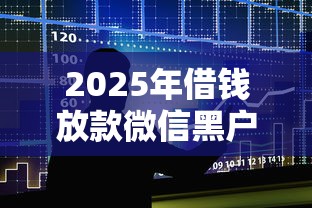 2025年借钱放款微信黑户，整合5个黑口子贷款秒过的口子