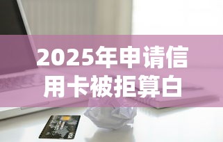 2025年申请信用卡被拒算白户么？看看这5个贷款不用还的平台