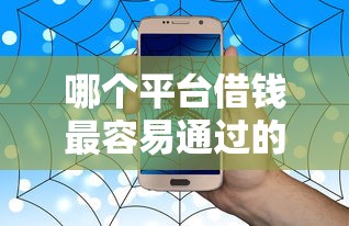 哪个平台借钱最容易通过的话,可以看看这6个手机上可以借钱的平台 哪个平台借钱最容易通过的话,可以看看这6个手机上可以借钱的平台