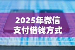 2025年微信支付借钱方式有哪些,公布5个芝麻分700能秒下的口子 2025年微信支付借钱方式有哪些,公布5个芝麻分700能秒下的口子