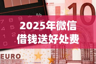 2025年微信借钱送好处费合法吗,梳理五个最新能下来钱的app 2025年微信借钱送好处费合法吗,梳理五个最新能下来钱的app