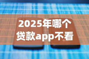 2025年哪个贷款app不看征信?试试这5个贷款平台不看征信 2025年哪个贷款app不看征信?试试这5个贷款平台不看征信