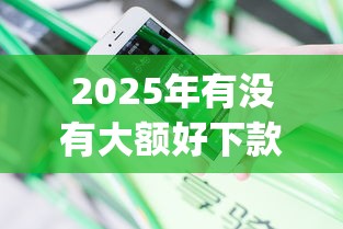 2025年有没有大额好下款的网贷:分享五个无视逾期大数据花户黑户app 2025年有没有大额好下款的网贷:分享五个无视逾期大数据花户黑户app