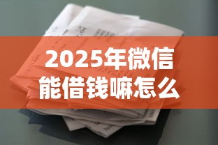 2025年微信能借钱嘛怎么借款的?整合五个不看征信的借钱口子 2025年微信能借钱嘛怎么借款的?整合五个不看征信的借钱口子