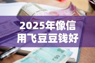 2025年像信用飞豆豆钱好下款,整理5个借款平台借钱不上征信 2025年像信用飞豆豆钱好下款,整理5个借款平台借钱不上征信