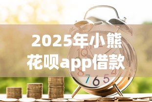 2025年小熊花呗app借款下载：公布5个汽车抵押贷款平台