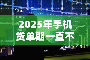 2025年手机贷单期一直不下款:整合五个贷款平台好通过 2025年手机贷单期一直不下款:整合五个贷款平台好通过