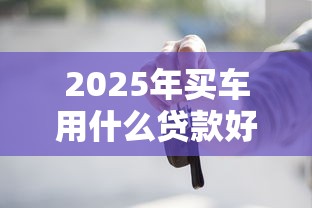 2025年买车用什么贷款好下款呢,推荐5个借钱平台不看征信容易通过的 2025年买车用什么贷款好下款呢,推荐5个借钱平台不看征信容易通过的