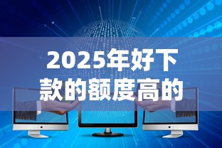 2025年好下款的额度高的,整合五个真正无视逾期大数据的网贷软件 2025年好下款的额度高的,整合五个真正无视逾期大数据的网贷软件
