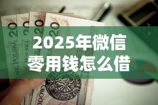 2025年微信零用钱怎么借钱的?梳理5个贷款平台不上征信 2025年微信零用钱怎么借钱的?梳理5个贷款平台不上征信