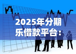 2025年分期乐借款平台:整合五个容易贷款平台 2025年分期乐借款平台:整合五个容易贷款平台