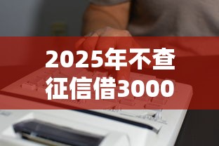 2025年不查征信借3000马上到账的平台?梳理五个征信花了也能下款的平台 2025年不查征信借3000马上到账的平台?梳理五个征信花了也能下款的平台