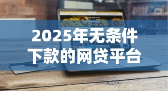 2025年无条件下款的网贷平台?分享五个贷款平台最划算 2025年无条件下款的网贷平台?分享五个贷款平台最划算