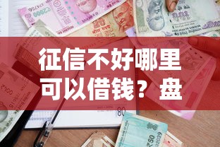 征信不好哪里可以借钱？盘点最新8个贷款都有借款平台
