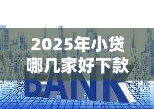2025年小贷哪几家好下款快:罗列五个微信网贷平台好 2025年小贷哪几家好下款快:罗列五个微信网贷平台好
