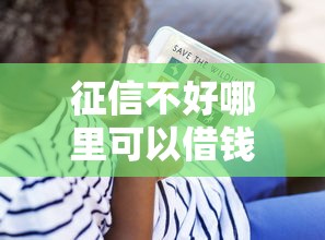 征信不好哪里可以借钱?看看这7个贷款平台有没有能下款的 征信不好哪里可以借钱?看看这7个贷款平台有没有能下款的