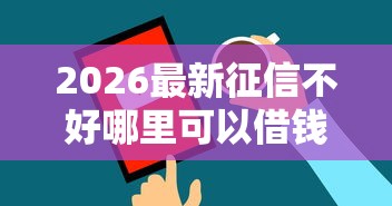 2026最新征信不好哪里可以借钱（支持微信），6个贷款平台都无私分享