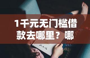 1千元无门槛借款去哪里？哪个平台借钱最容易通过看这6个平台