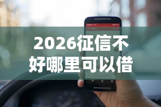 2026征信不好哪里可以借钱，差2000元就选这6个平台