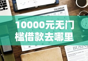 10000元无门槛借款去哪里？网贷平台哪个好下款看这6个平台