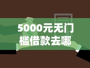 5000元无门槛借款去哪里？征信不好哪里可以借钱看这5个平台