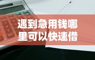 遇到急用钱哪里可以快速借到怎么办？或可尝试这7个和全民钱包一样好下款的软件