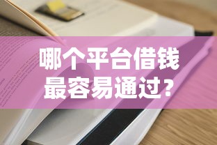 哪个平台借钱最容易通过?这8个20岁黑户借钱平台秒过小额可以试试 哪个平台借钱最容易通过?这8个20岁黑户借钱平台秒过小额可以试试