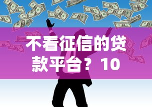 不看征信的贷款平台？10个靠谱好的网贷平台推荐
