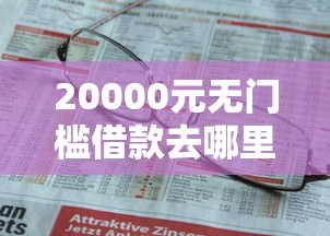 20000元无门槛借款去哪里？不看征信的贷款平台看这6个平台