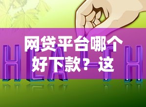 网贷平台哪个好下款？这5个网上贷款平台值得一试