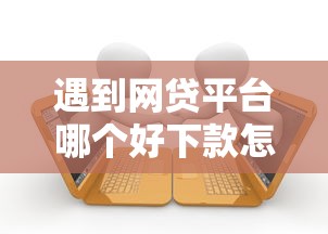 遇到网贷平台哪个好下款怎么办？或可尝试这7个逾期借款平台