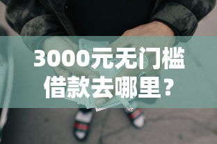 3000元无门槛借款去哪里？急用钱哪里可以快速借到看这5个平台