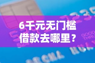 6千元无门槛借款去哪里？正规借款平台有哪些看这7个平台