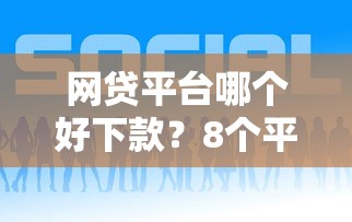 网贷平台哪个好下款？8个平台试试看哪个能下款