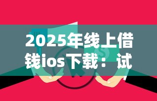 2025年线上借钱ios下载：试试这五个平台贷款逾期会怎么样