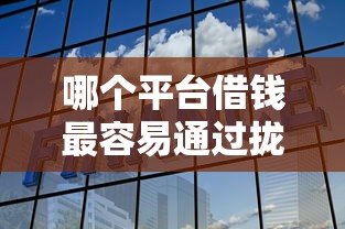 哪个平台借钱最容易通过拢共有哪些选择？8个可以贷款平台详解