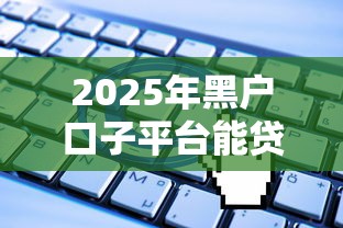 2025年黑户口子平台能贷款吗：公布5个无视一切是人就下款