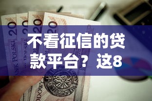 不看征信的贷款平台？这8个老赖可以下款的口子值得一试