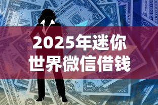 2025年迷你世界微信借钱？罗列5个最容易的贷款平台