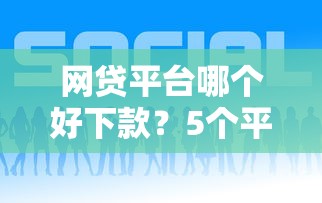网贷平台哪个好下款?5个平台试试看哪个能下款 网贷平台哪个好下款?5个平台试试看哪个能下款