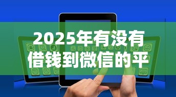 2025年有没有借钱到微信的平台,整合5个征信花借款平台容易通过 2025年有没有借钱到微信的平台,整合5个征信花借款平台容易通过