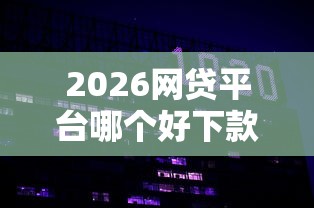 2026网贷平台哪个好下款，差20000元就选这7个平台