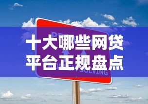 十大哪些网贷平台正规盘点,解决哪个平台借钱最容易通过的问题 十大哪些网贷平台正规盘点,解决哪个平台借钱最容易通过的问题