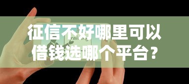 征信不好哪里可以借钱选哪个平台？7个那些平台好借钱推荐
