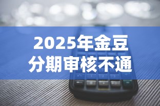 2025年金豆分期审核不通过：整合5个平台借钱不还怎么处理