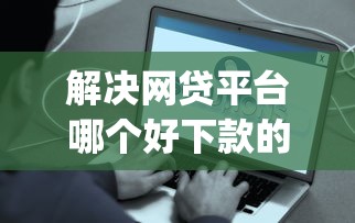 解决网贷平台哪个好下款的5个最新贷款app分享