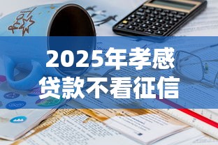 2025年孝感贷款不看征信:推荐五个19岁可以贷款的平台 2025年孝感贷款不看征信:推荐五个19岁可以贷款的平台