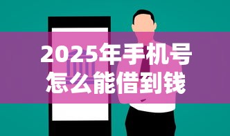 2025年手机号怎么能借到钱呢？整理五个网贷平台靠谱